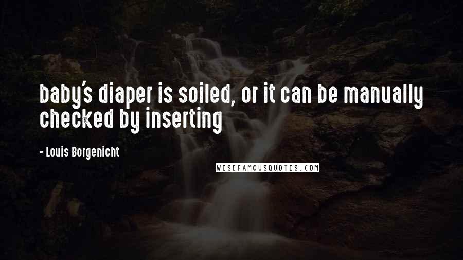 Louis Borgenicht Quotes: baby's diaper is soiled, or it can be manually checked by inserting