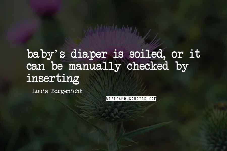 Louis Borgenicht Quotes: baby's diaper is soiled, or it can be manually checked by inserting