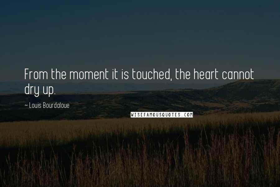 Louis Bourdaloue Quotes: From the moment it is touched, the heart cannot dry up.