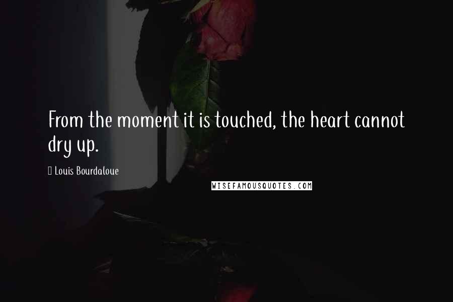 Louis Bourdaloue Quotes: From the moment it is touched, the heart cannot dry up.