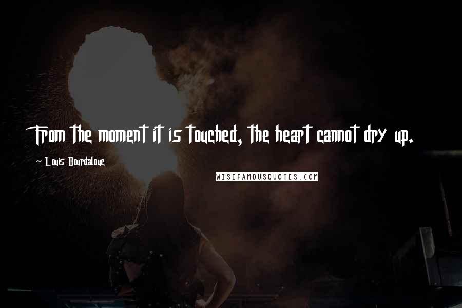 Louis Bourdaloue Quotes: From the moment it is touched, the heart cannot dry up.