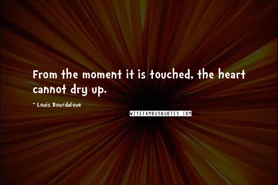 Louis Bourdaloue Quotes: From the moment it is touched, the heart cannot dry up.
