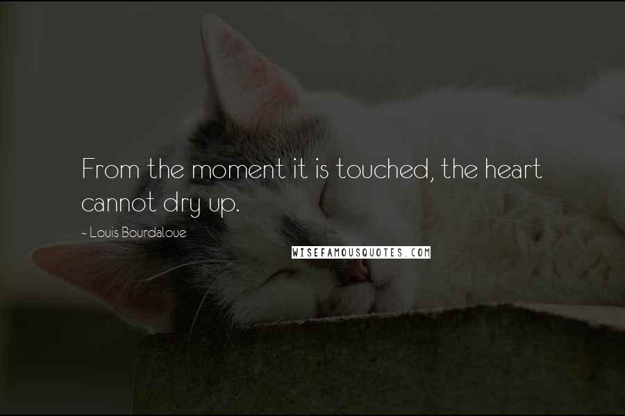 Louis Bourdaloue Quotes: From the moment it is touched, the heart cannot dry up.