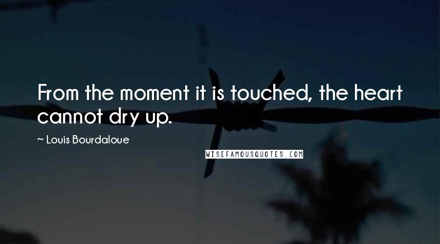 Louis Bourdaloue Quotes: From the moment it is touched, the heart cannot dry up.