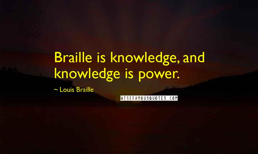 Louis Braille Quotes: Braille is knowledge, and knowledge is power.