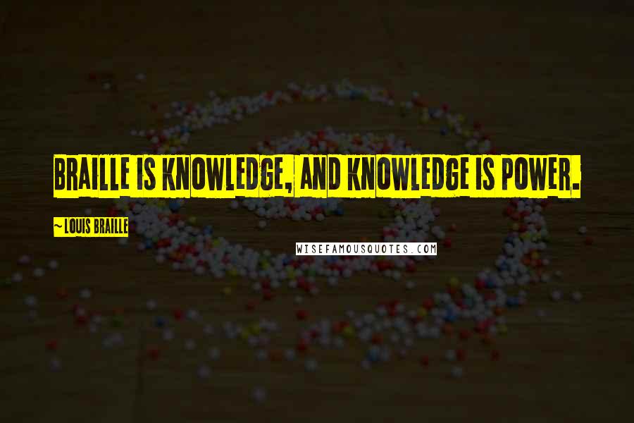 Louis Braille Quotes: Braille is knowledge, and knowledge is power.