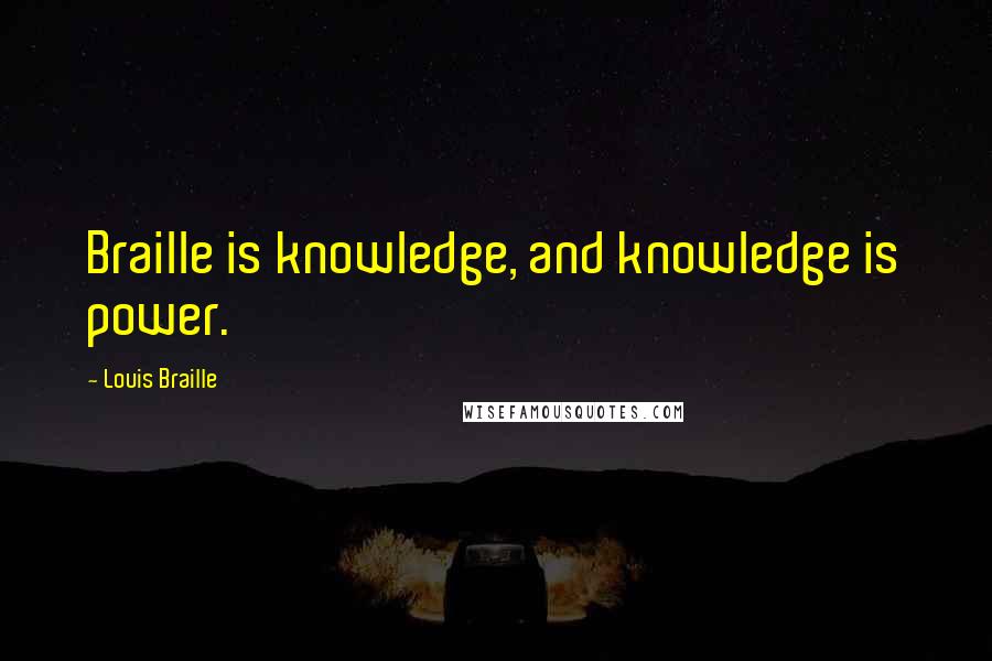 Louis Braille Quotes: Braille is knowledge, and knowledge is power.