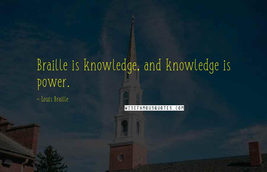 Louis Braille Quotes: Braille is knowledge, and knowledge is power.