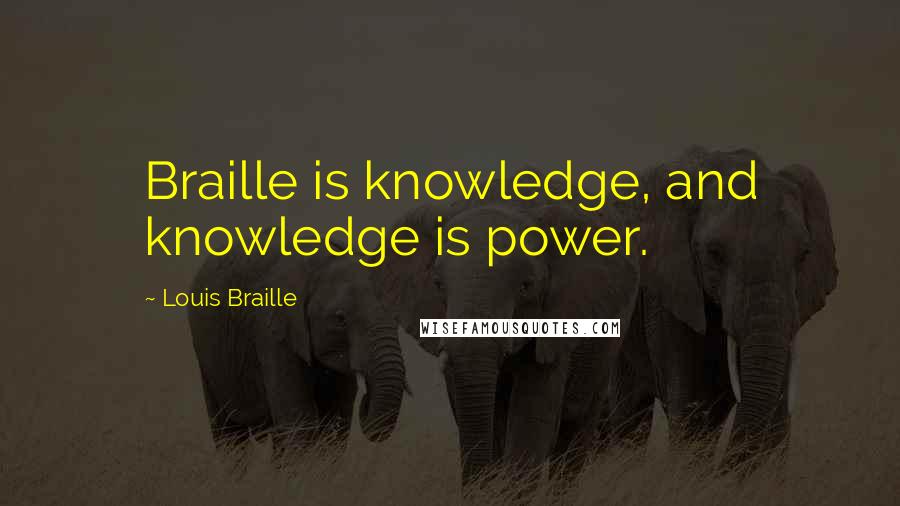 Louis Braille Quotes: Braille is knowledge, and knowledge is power.