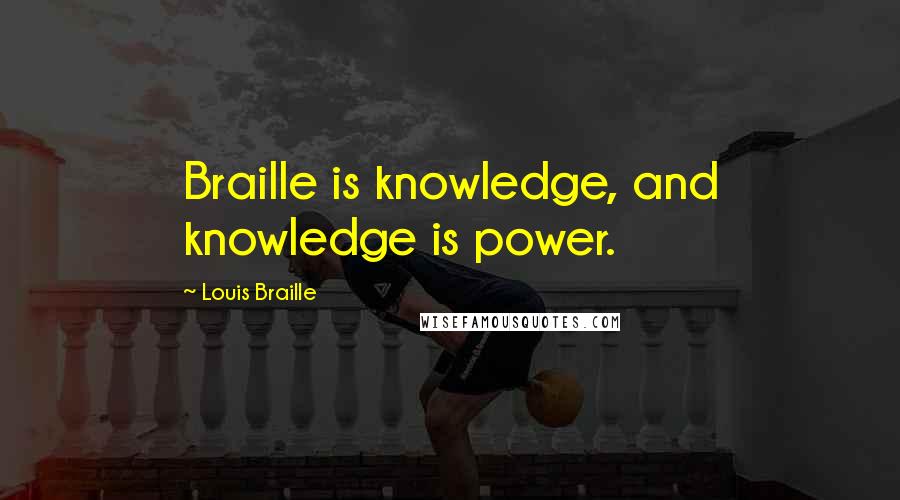 Louis Braille Quotes: Braille is knowledge, and knowledge is power.