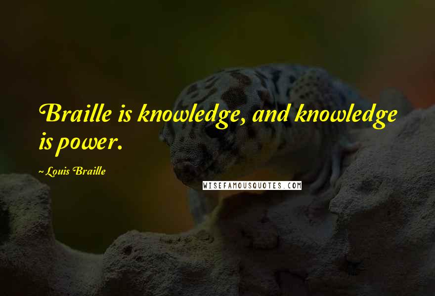 Louis Braille Quotes: Braille is knowledge, and knowledge is power.