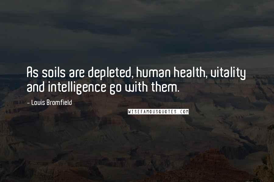 Louis Bromfield Quotes: As soils are depleted, human health, vitality and intelligence go with them.