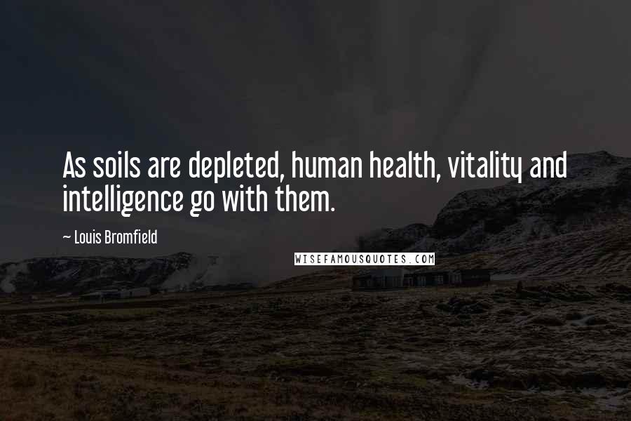 Louis Bromfield Quotes: As soils are depleted, human health, vitality and intelligence go with them.