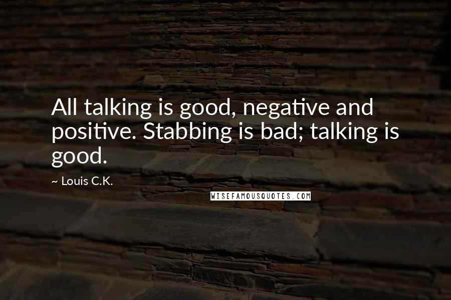 Louis C.K. Quotes: All talking is good, negative and positive. Stabbing is bad; talking is good.