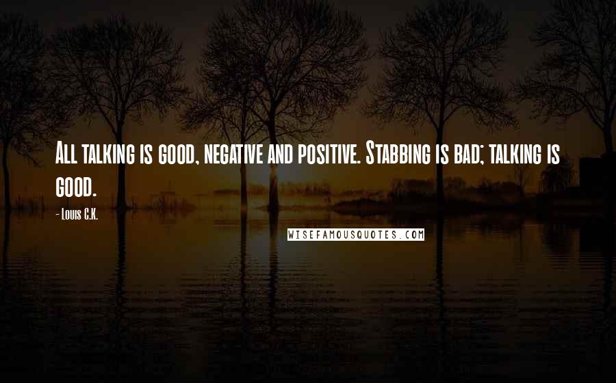 Louis C.K. Quotes: All talking is good, negative and positive. Stabbing is bad; talking is good.