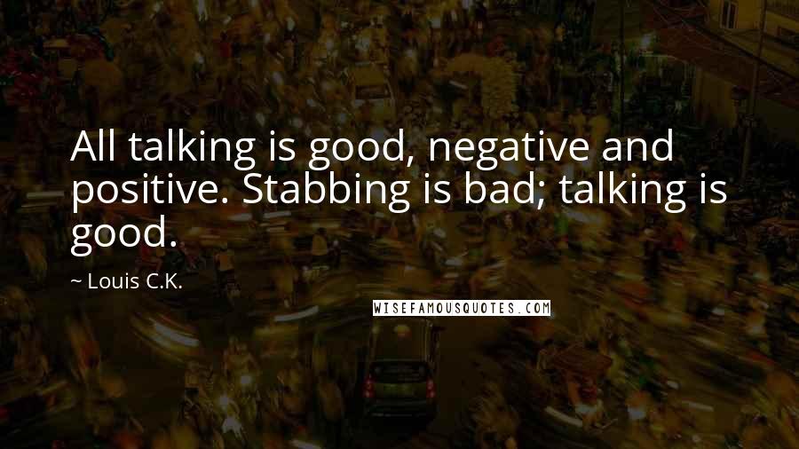 Louis C.K. Quotes: All talking is good, negative and positive. Stabbing is bad; talking is good.