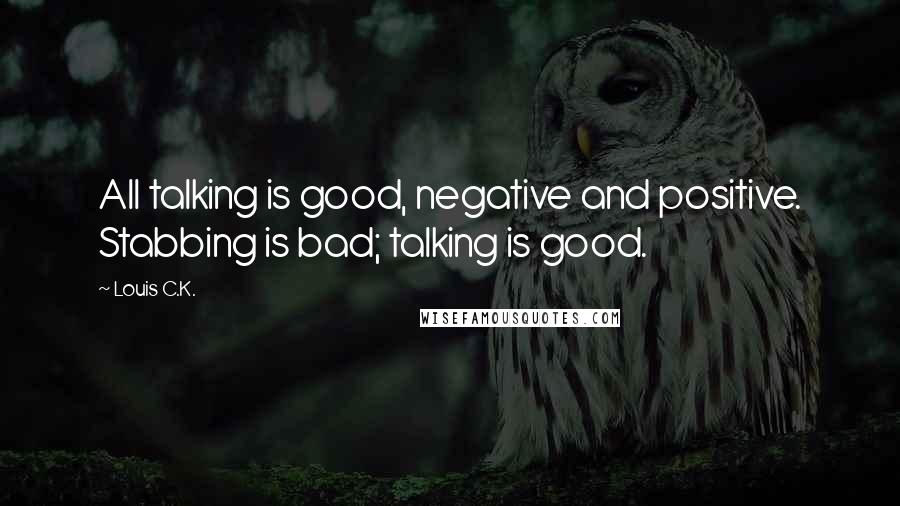 Louis C.K. Quotes: All talking is good, negative and positive. Stabbing is bad; talking is good.