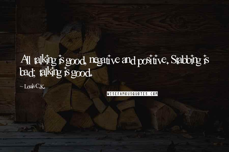 Louis C.K. Quotes: All talking is good, negative and positive. Stabbing is bad; talking is good.