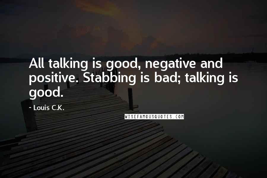 Louis C.K. Quotes: All talking is good, negative and positive. Stabbing is bad; talking is good.