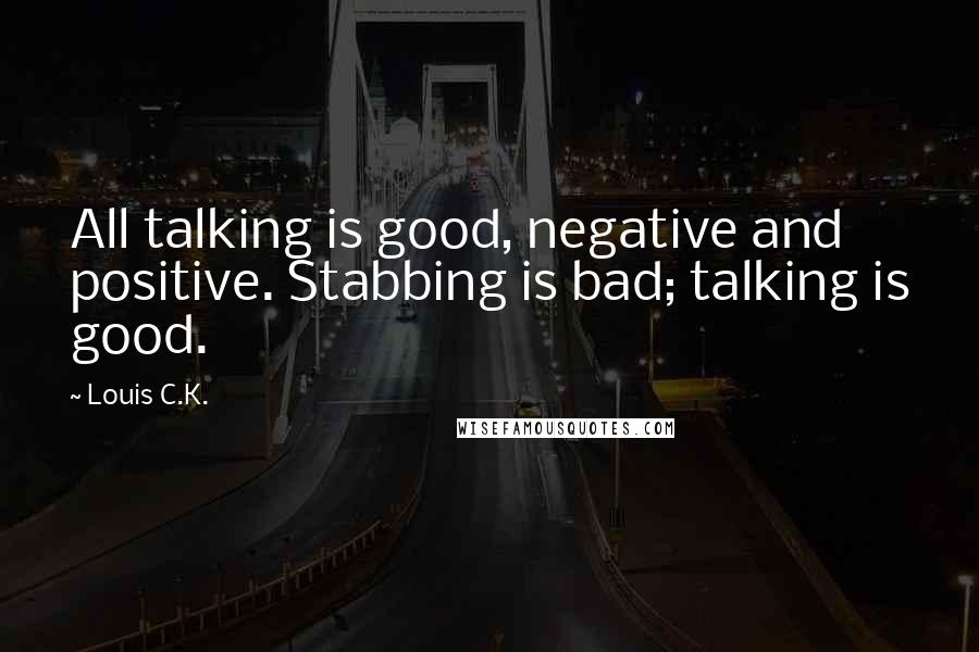Louis C.K. Quotes: All talking is good, negative and positive. Stabbing is bad; talking is good.