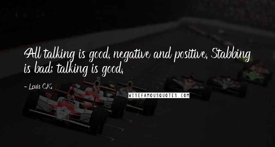 Louis C.K. Quotes: All talking is good, negative and positive. Stabbing is bad; talking is good.