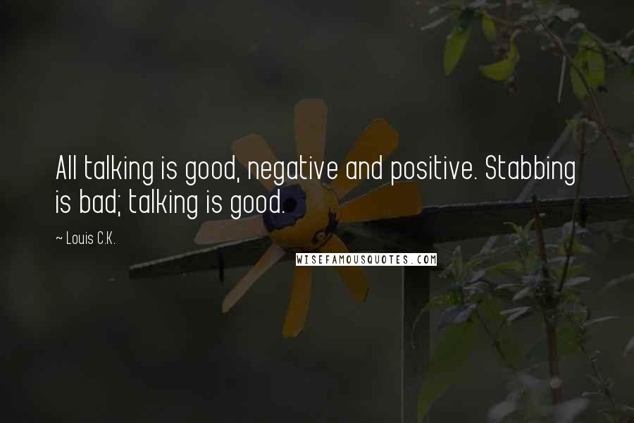 Louis C.K. Quotes: All talking is good, negative and positive. Stabbing is bad; talking is good.