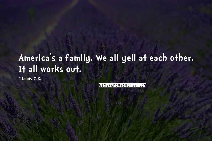 Louis C.K. Quotes: America's a family. We all yell at each other. It all works out.
