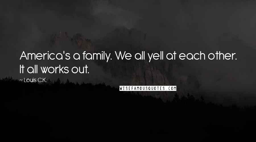 Louis C.K. Quotes: America's a family. We all yell at each other. It all works out.