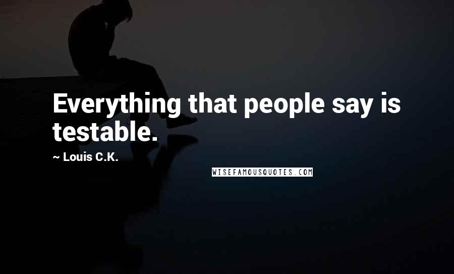 Louis C.K. Quotes: Everything that people say is testable.