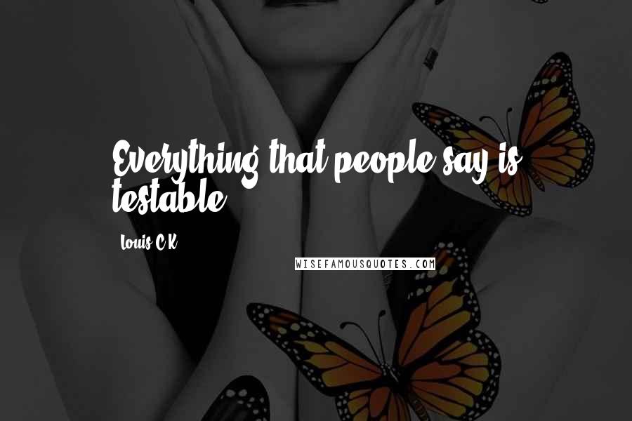 Louis C.K. Quotes: Everything that people say is testable.