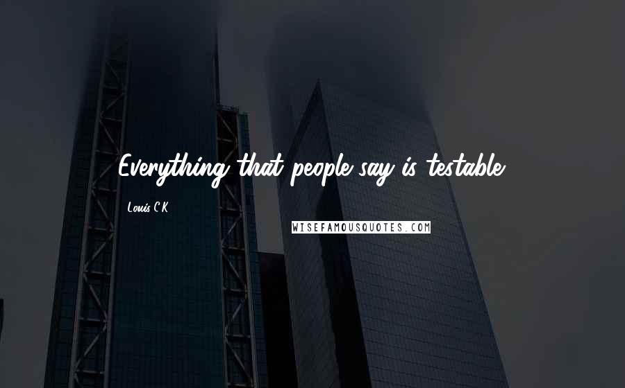 Louis C.K. Quotes: Everything that people say is testable.