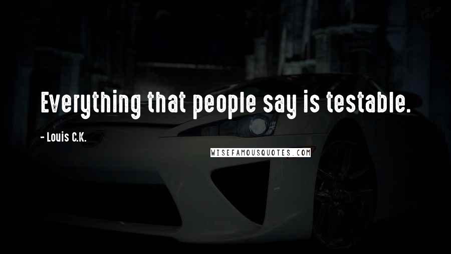 Louis C.K. Quotes: Everything that people say is testable.