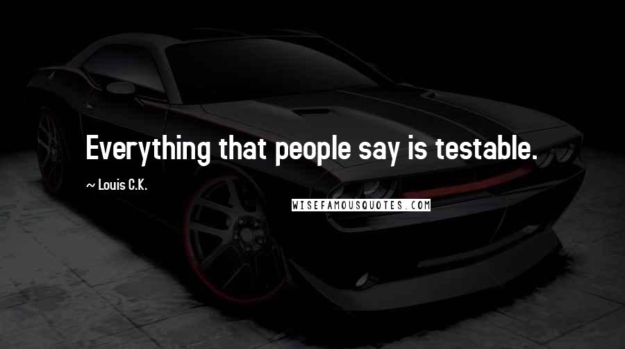 Louis C.K. Quotes: Everything that people say is testable.