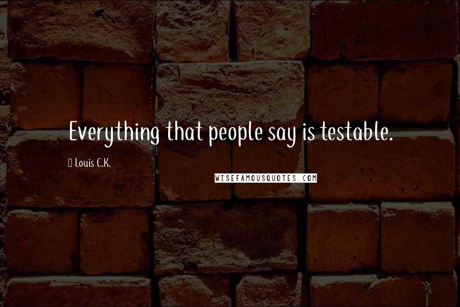 Louis C.K. Quotes: Everything that people say is testable.