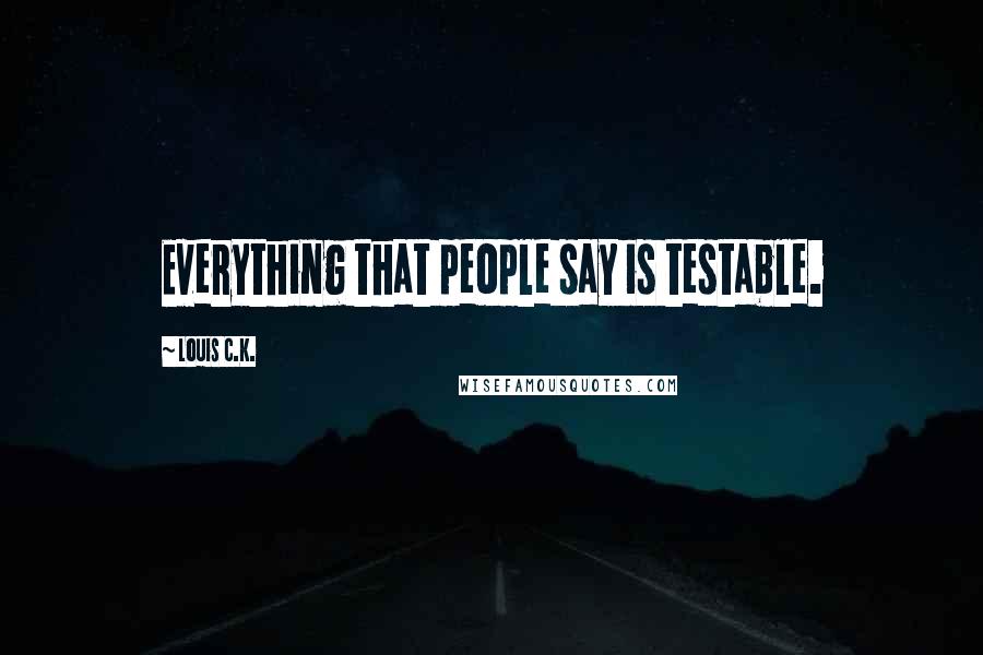 Louis C.K. Quotes: Everything that people say is testable.