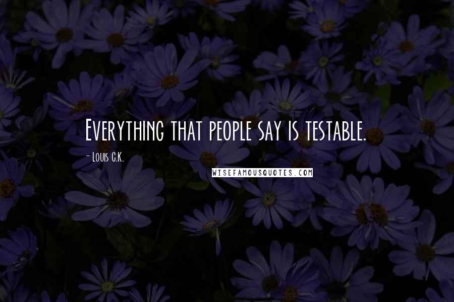 Louis C.K. Quotes: Everything that people say is testable.