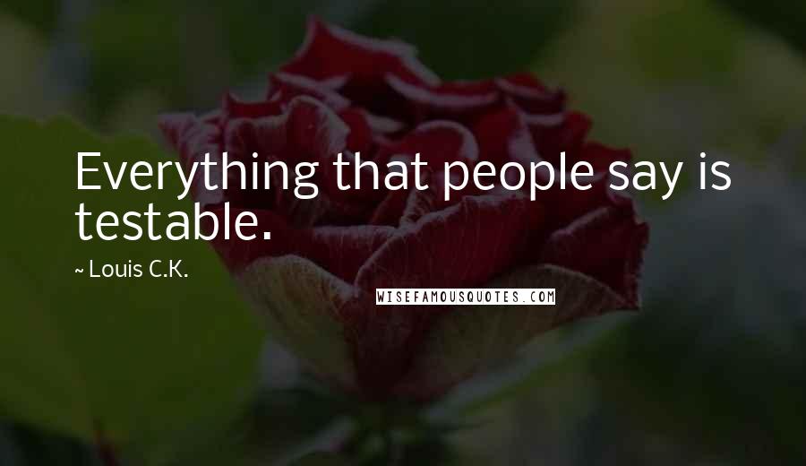 Louis C.K. Quotes: Everything that people say is testable.