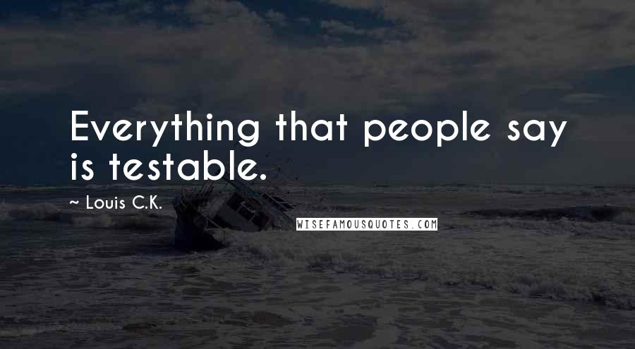 Louis C.K. Quotes: Everything that people say is testable.