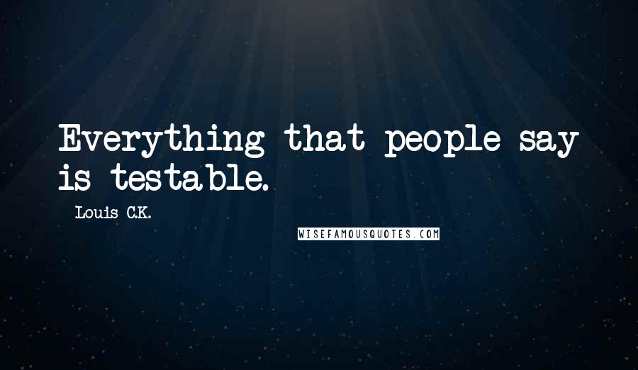 Louis C.K. Quotes: Everything that people say is testable.