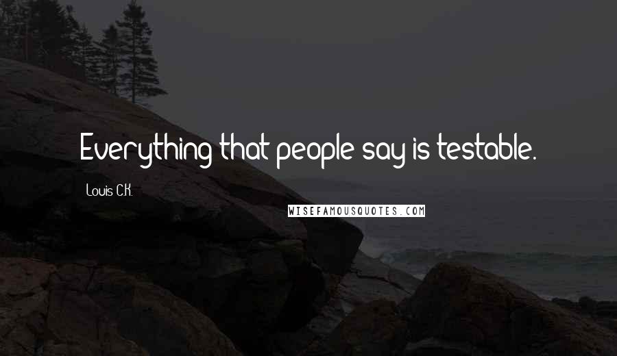 Louis C.K. Quotes: Everything that people say is testable.