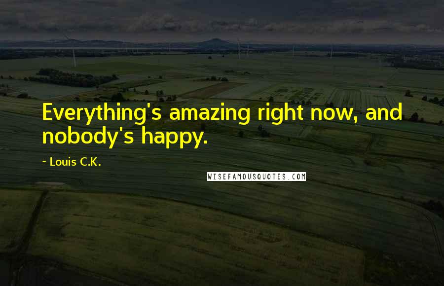 Louis C.K. Quotes: Everything's amazing right now, and nobody's happy.