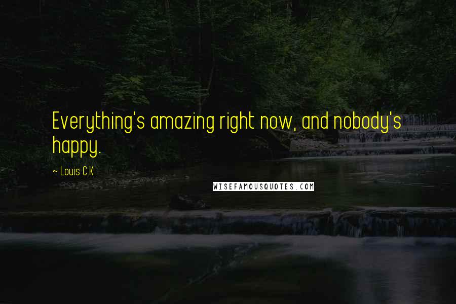 Louis C.K. Quotes: Everything's amazing right now, and nobody's happy.