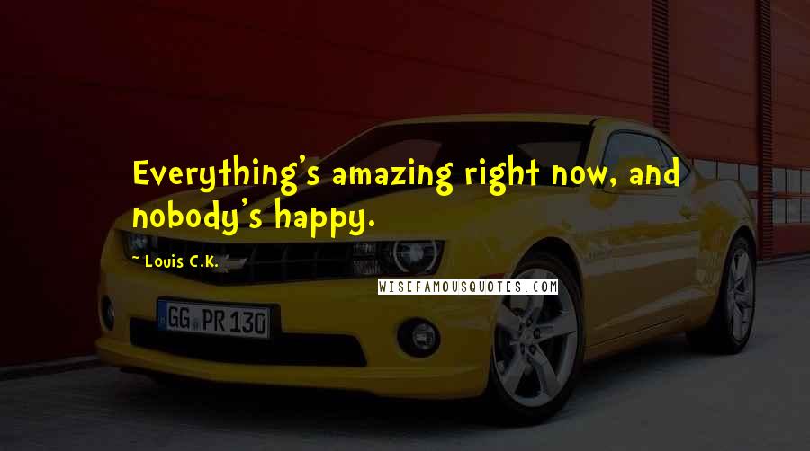 Louis C.K. Quotes: Everything's amazing right now, and nobody's happy.
