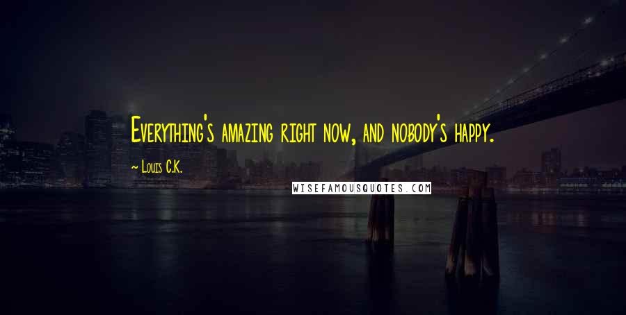 Louis C.K. Quotes: Everything's amazing right now, and nobody's happy.