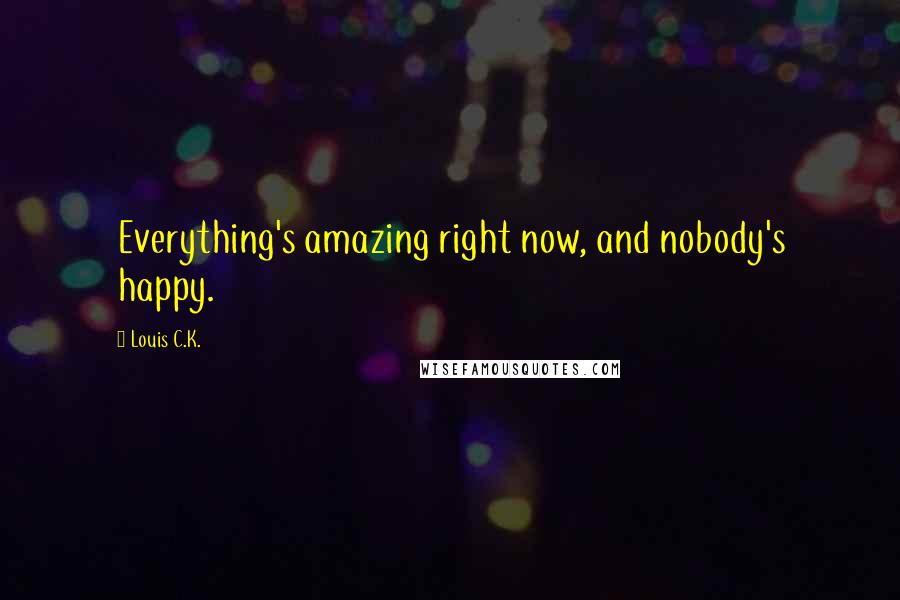 Louis C.K. Quotes: Everything's amazing right now, and nobody's happy.