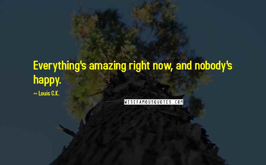 Louis C.K. Quotes: Everything's amazing right now, and nobody's happy.