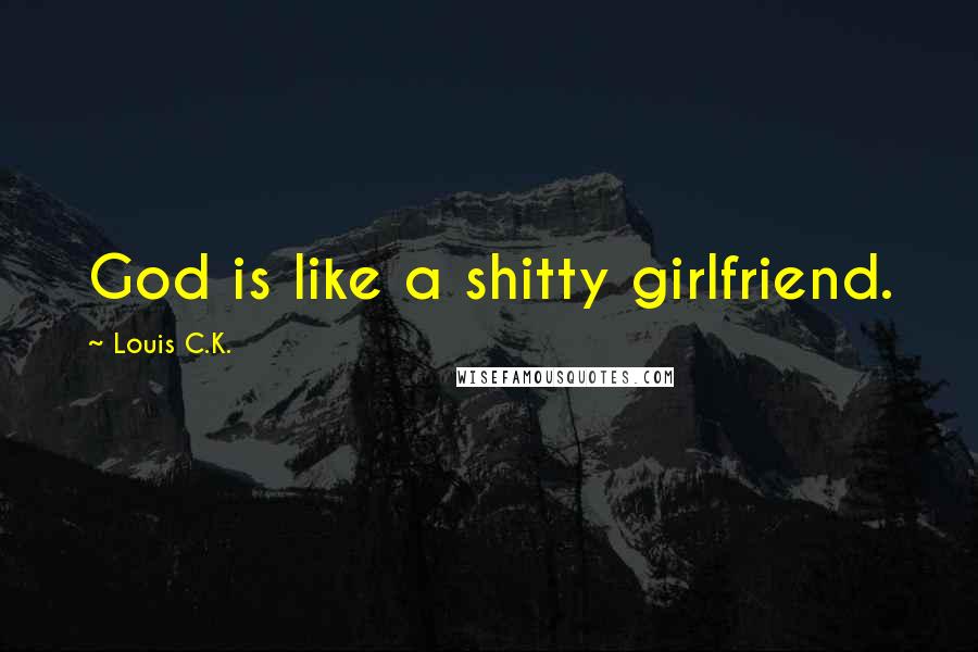 Louis C.K. Quotes: God is like a shitty girlfriend.