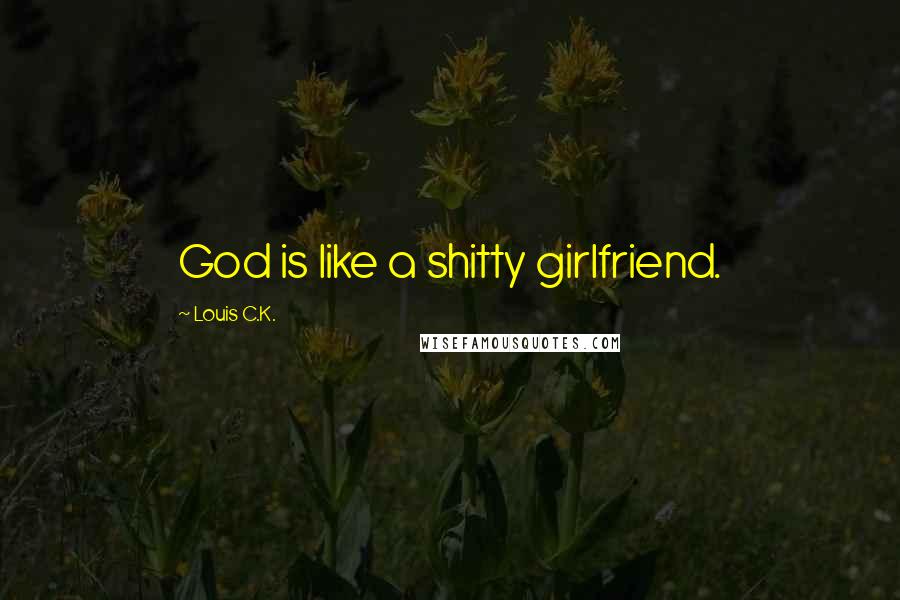 Louis C.K. Quotes: God is like a shitty girlfriend.