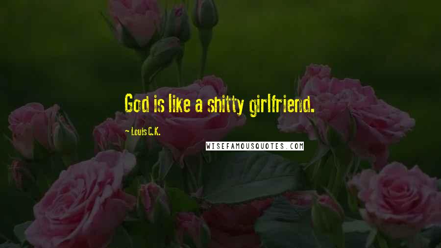 Louis C.K. Quotes: God is like a shitty girlfriend.