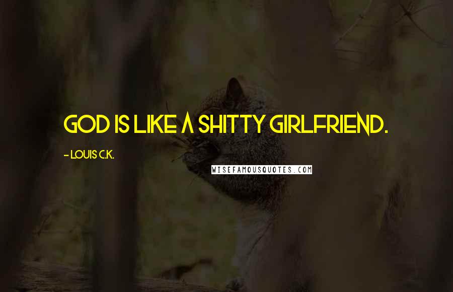 Louis C.K. Quotes: God is like a shitty girlfriend.